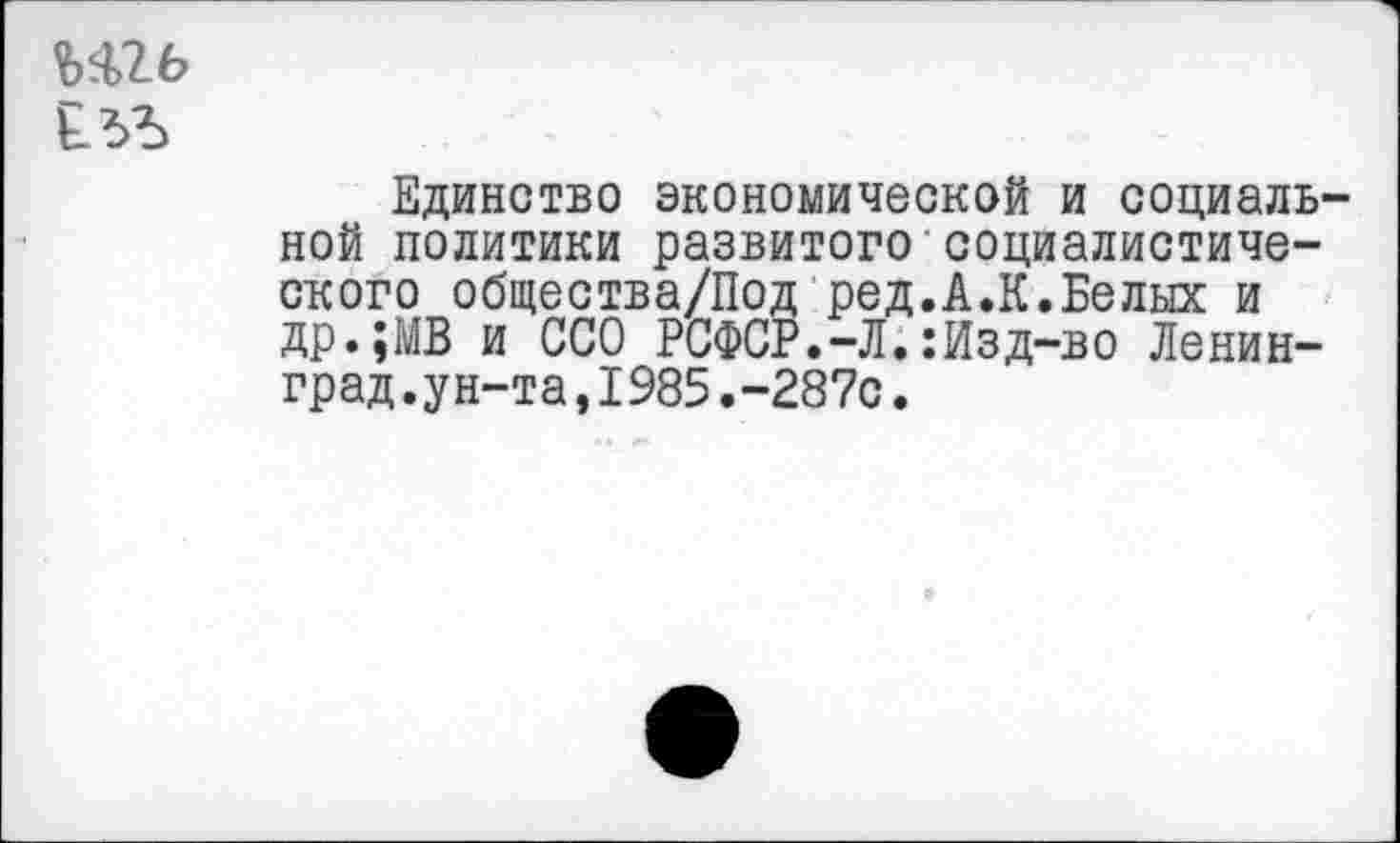 ﻿№26
Единство экономической и социальной политики развитого социалистического общества/Под ред.А.К.Белых и ДР»»МВ и ССО РСФСР.-Л.:Изд-во Ленинград.ун-та, 1985.-287с.